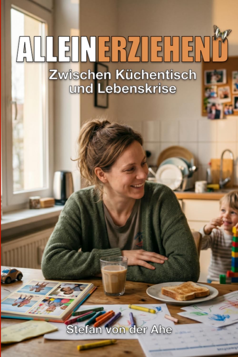 Alleinerziehend - Zwischen Küchentisch und Lebenskrise: Zwischen Küchentisch-Chaos, Behörden-Dschungel und die Kunst der Selbstfürsorge