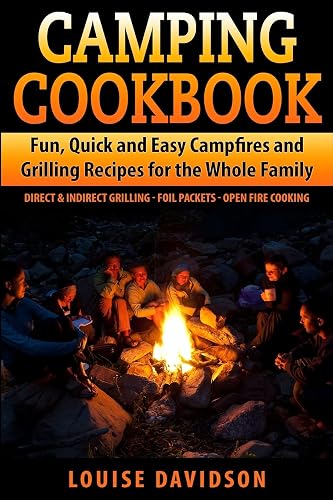 Camping Cookbook Fun, Quick &amp; Easy Campfire and Grilling Recipes for the Whole Family: Direct &amp; Indirect Grilling - Foil Packets - Open Fire Cooking
