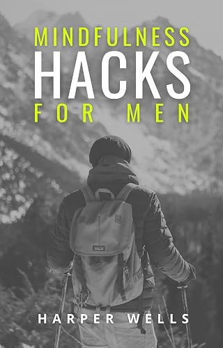 Mindfulness Hacks for Men: Finding Peace and Presence in a Busy World (Men's Health Essentials: Wellness Books)