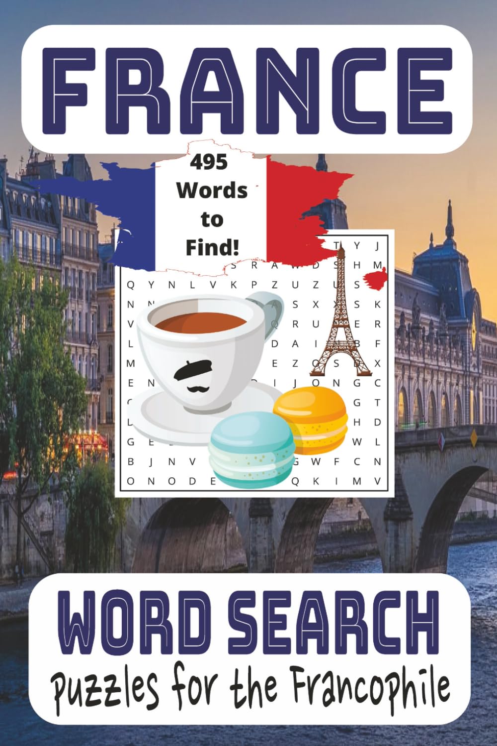 France Word Search Puzzle Book: Word Search Book about France 495 Words To Find! Puzzles for the Francophile France Lovers