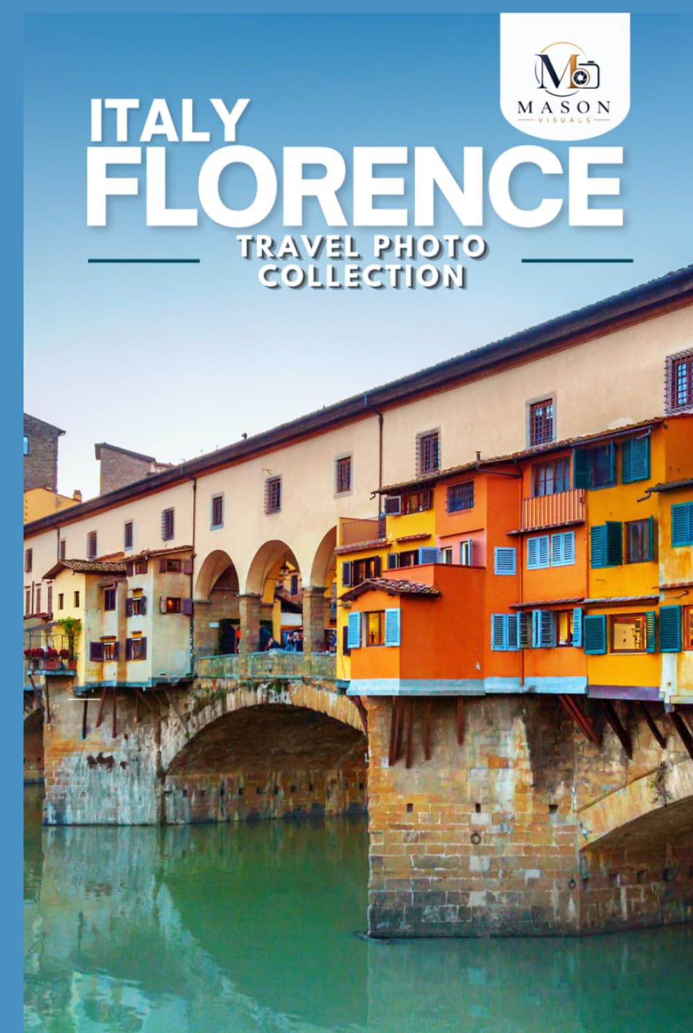 Florence, Italy Travel Photo Collection: A Coffee Table Photo Book of the Most Beautiful Attractions and Places to Explore (Full-Color)