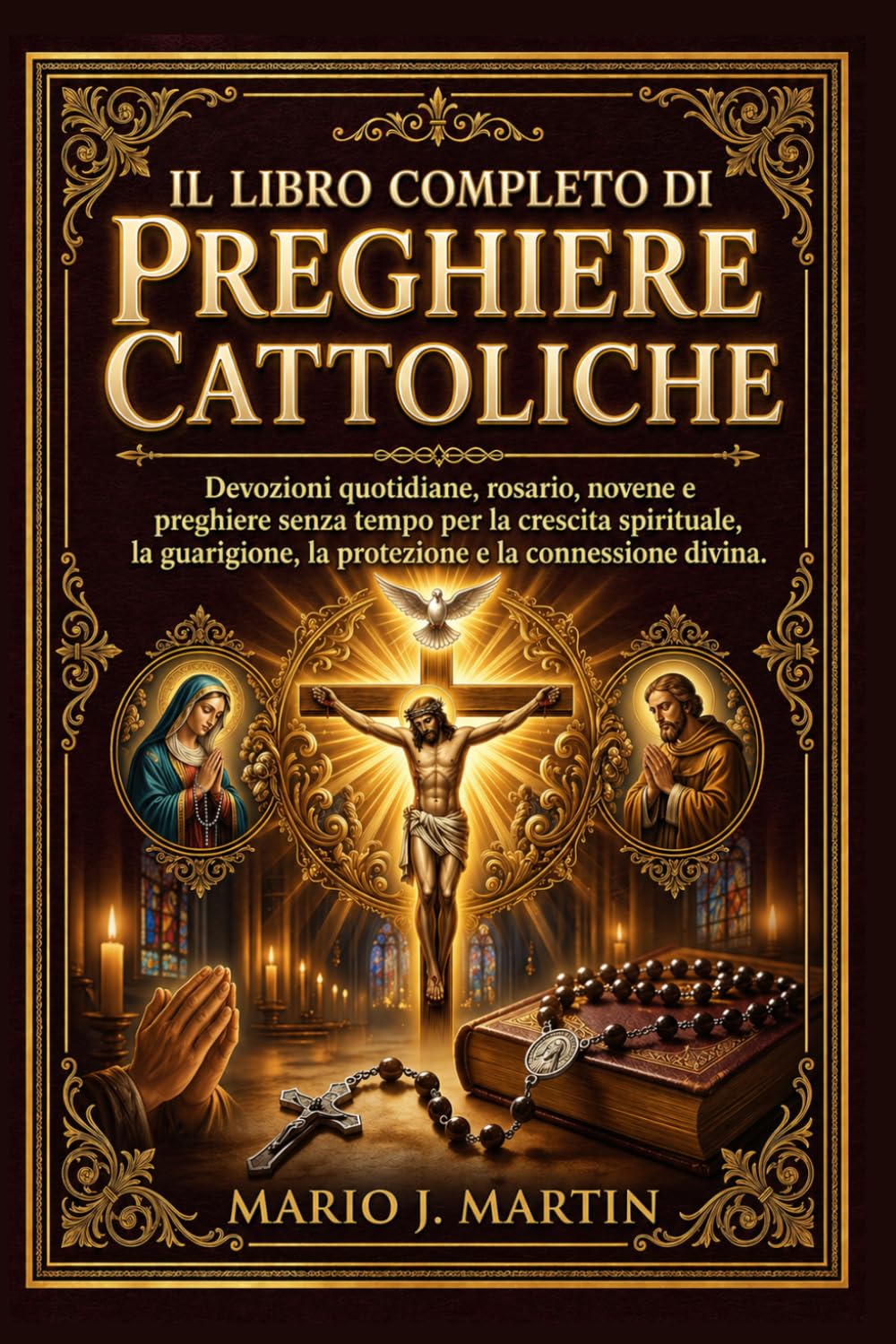 IL LIBRO COMPLETO DI PREGHIERE CATTOLICHE: Devozioni quotidiane, rosario, novene e preghiere senza tempo per la crescita spirituale, la guarigione, la protezione e la connessione divina.