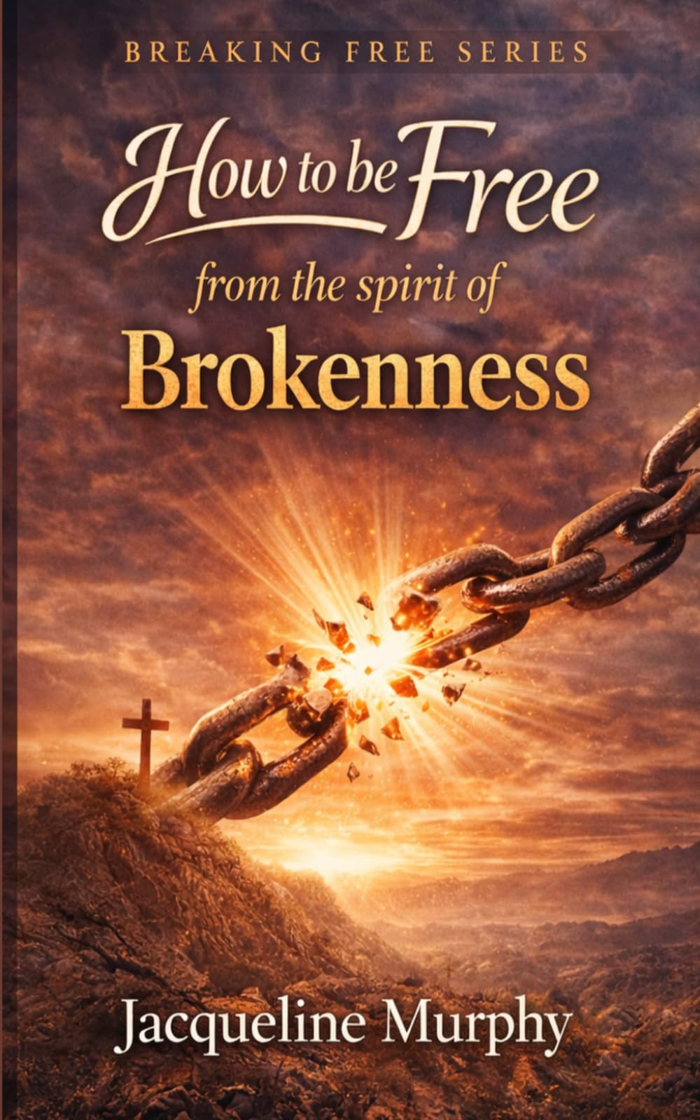 How to be free from the spirit of Brokenness: A Simple Biblical Way to Walk in Healing, Wholeness, and Freedom
