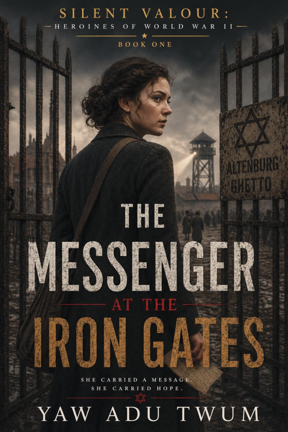 The Messenger at the Iron Gates: A Gripping and Heartbreaking World War II Historical Fiction: 1 (Silent Valour: Heroines of World War II)