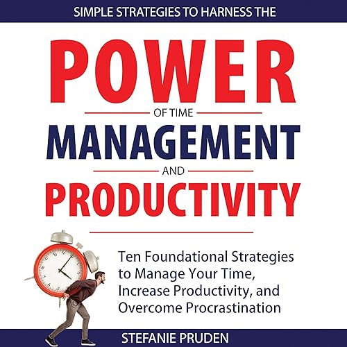 Simple Strategies to Harness the Power of Time Management and Productivity: 10 Foundational Strategies to Manage Your Time, Increase Productivity, and Overcome Procrastination
