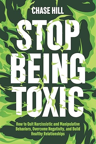 Stop Being Toxic: How to Quit Narcissistic and Manipulative Behaviors, Overcome Negativity, and Build Healthy Relationships (Master the Art of Self-Improvement Book 9)