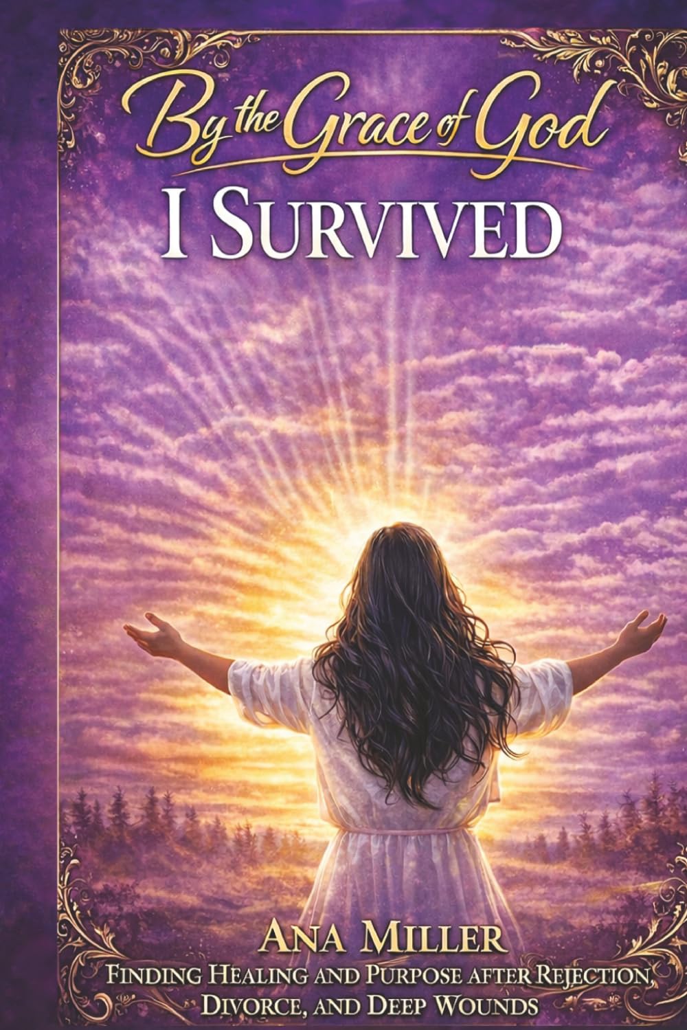 By the Grace of God I Survived: Finding Healing, Identity, and Purpose After Rejection, Divorce, and Life’s Deepest Wounds: 1