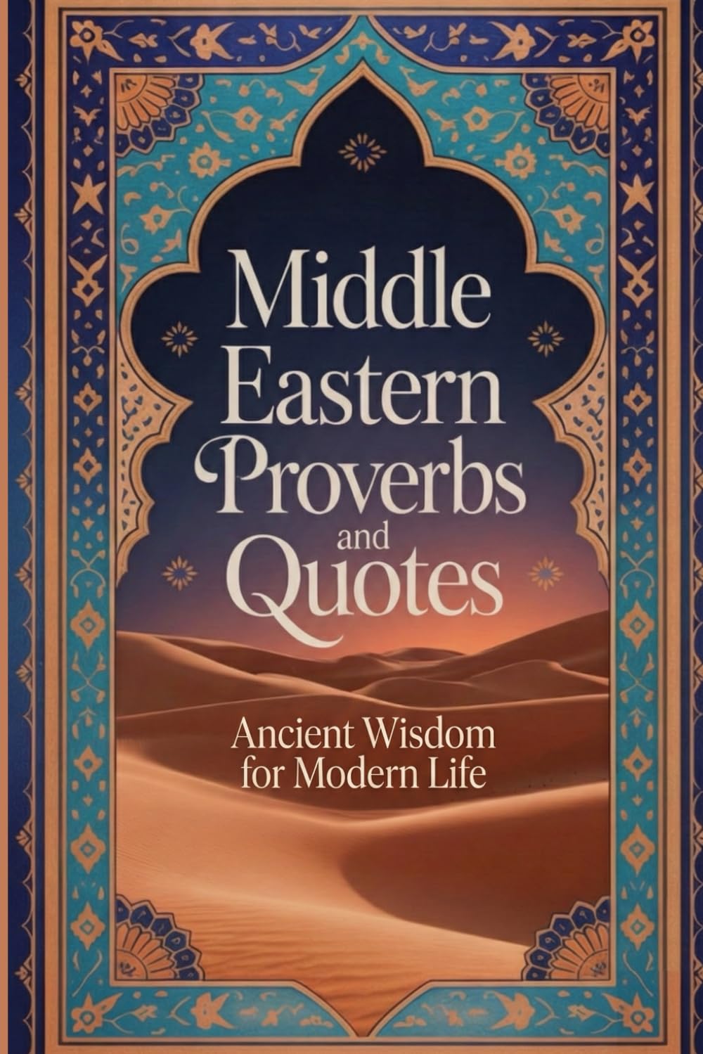 Middle Eastern Proverbs and Quotes: Ancient Desert Wisdom from Persian, Arabic, Turkish Cultures on Resilience, Clarity, and Life (Wisdom Sayings)