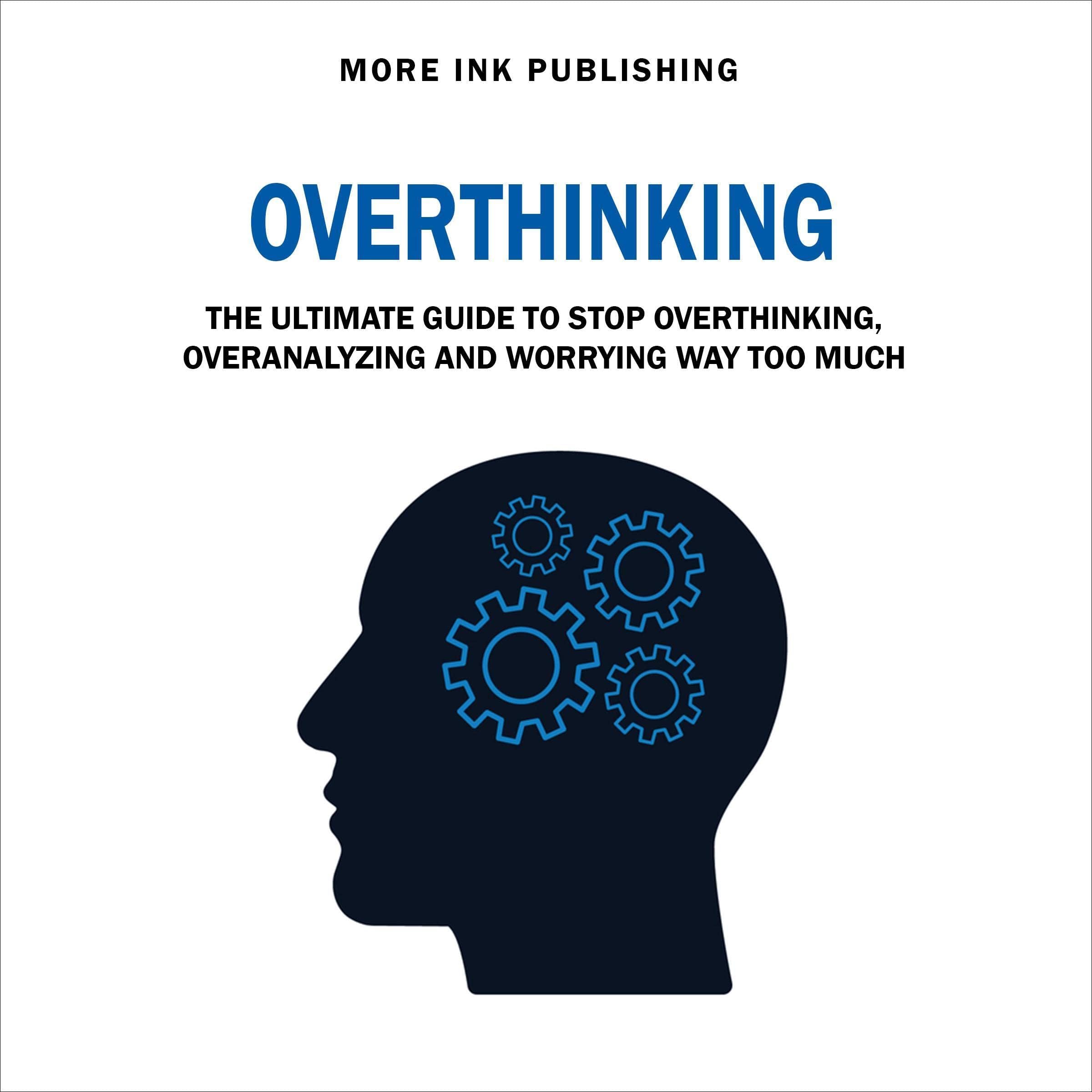 Overthinking: The Ultimate Guide to Stop Overthinking, Over-Analyzing and Worrying Way Too Much