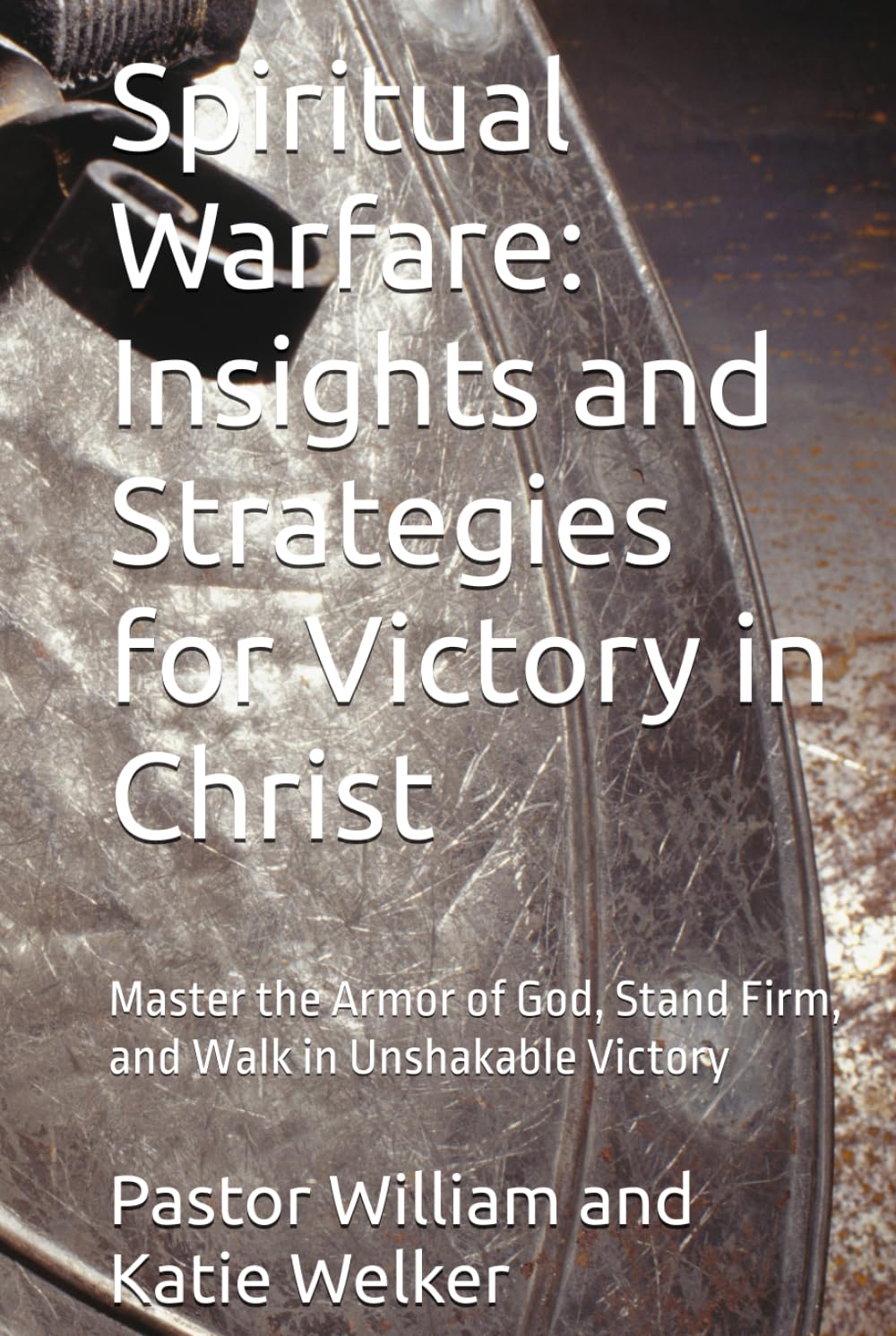 Spiritual Warfare: Insights and Strategies for Victory in Christ: Master the Armor of God, Stand Firm, and Walk in Unshakable Victory