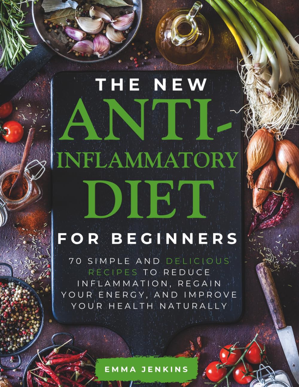 The New Anti-Inflammatory Diet For Beginners: 70 Simple And Delicious Recipes to Reduce Inflammation, Regain Your Energy, and Improve Your Health Naturally