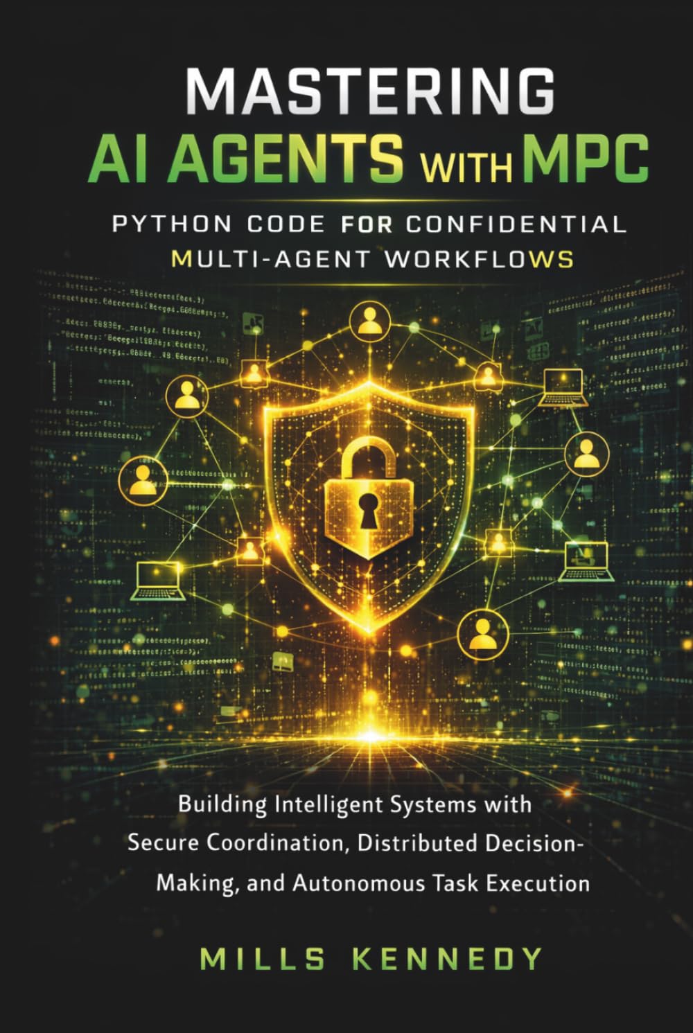 MASTERING AI AGENTS WITH MPC: PYTHON CODE FOR CONFIDENTIAL MULTI-AGENT WORKFLOWS: BUILDING INTELLIGENT SYSTEMS WITH SECURE COORDINATION, DISTRIBUTED DECISION-MAKING, AND AUTONOMOUS TASK EXECUTION