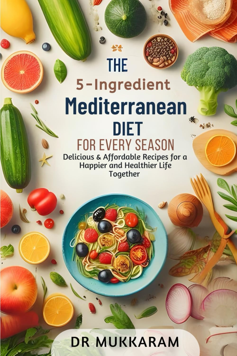 The 5-Ingredient Mediterranean Diet for Every Season: Delicious & Affordable Recipes for a Happier and Healthier Life Together