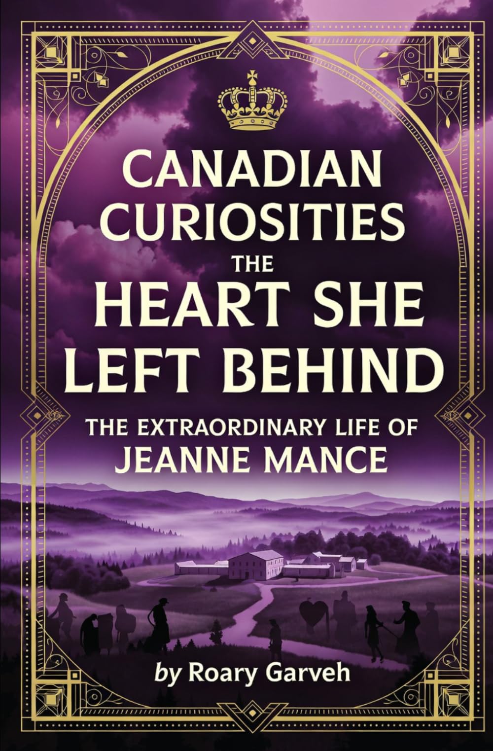 CANADIAN CURIOSITIES: The Heart She Left Behind: The Extraordinary Life of Jeanne Mance (Canadian Curiosities Series | 50 True Stories of Extraordinary Canadians | Roary Garveh)