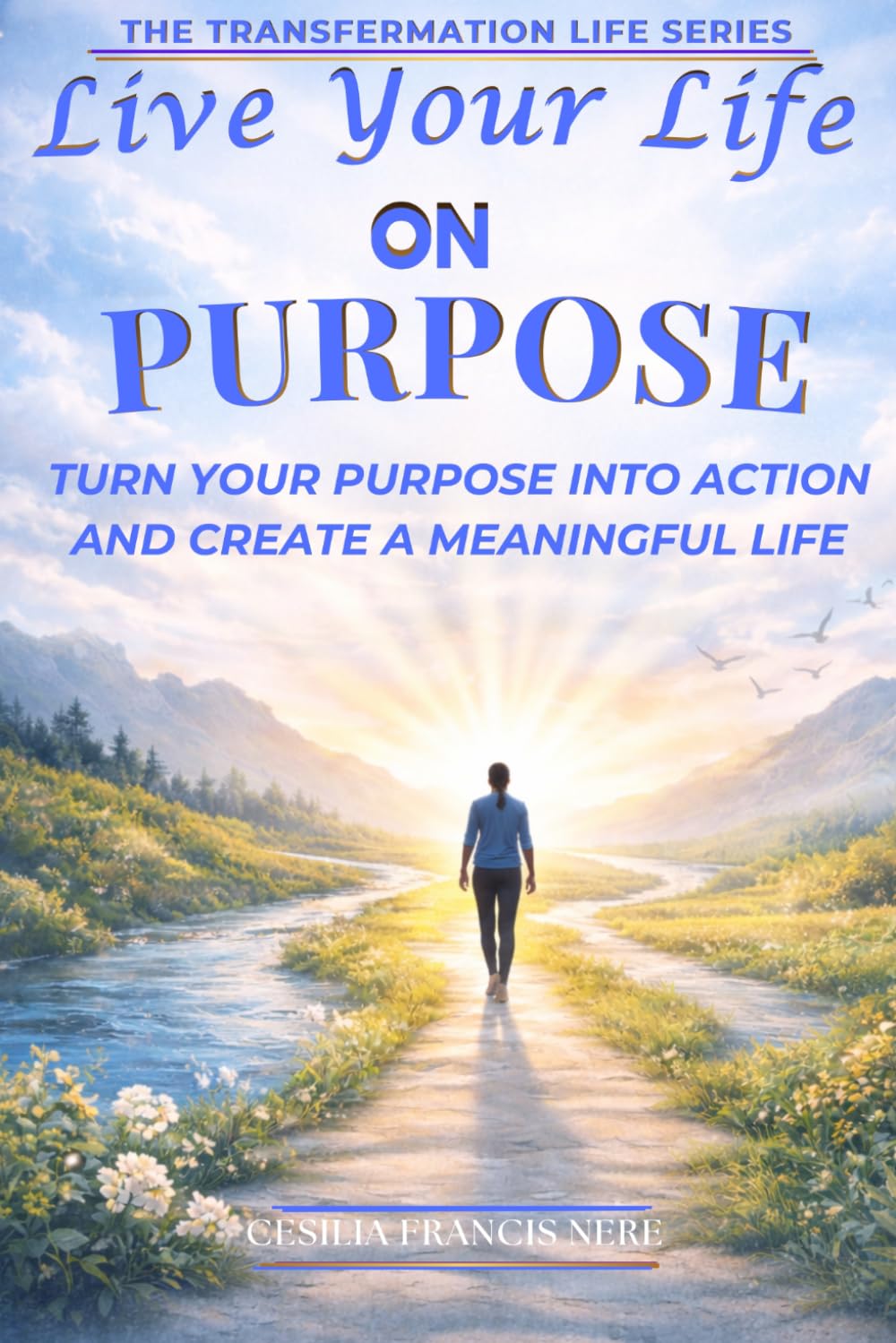Live Your Life on Purpose: Turn Your Purpose into Action and Create a Meaningful Life (The Transformation Life Series)