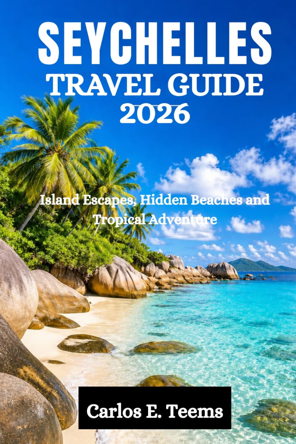 SEYCHELLES TRAVEL GUIDE 2026: Island Escapes, Hidden Beaches and Tropical Adventure