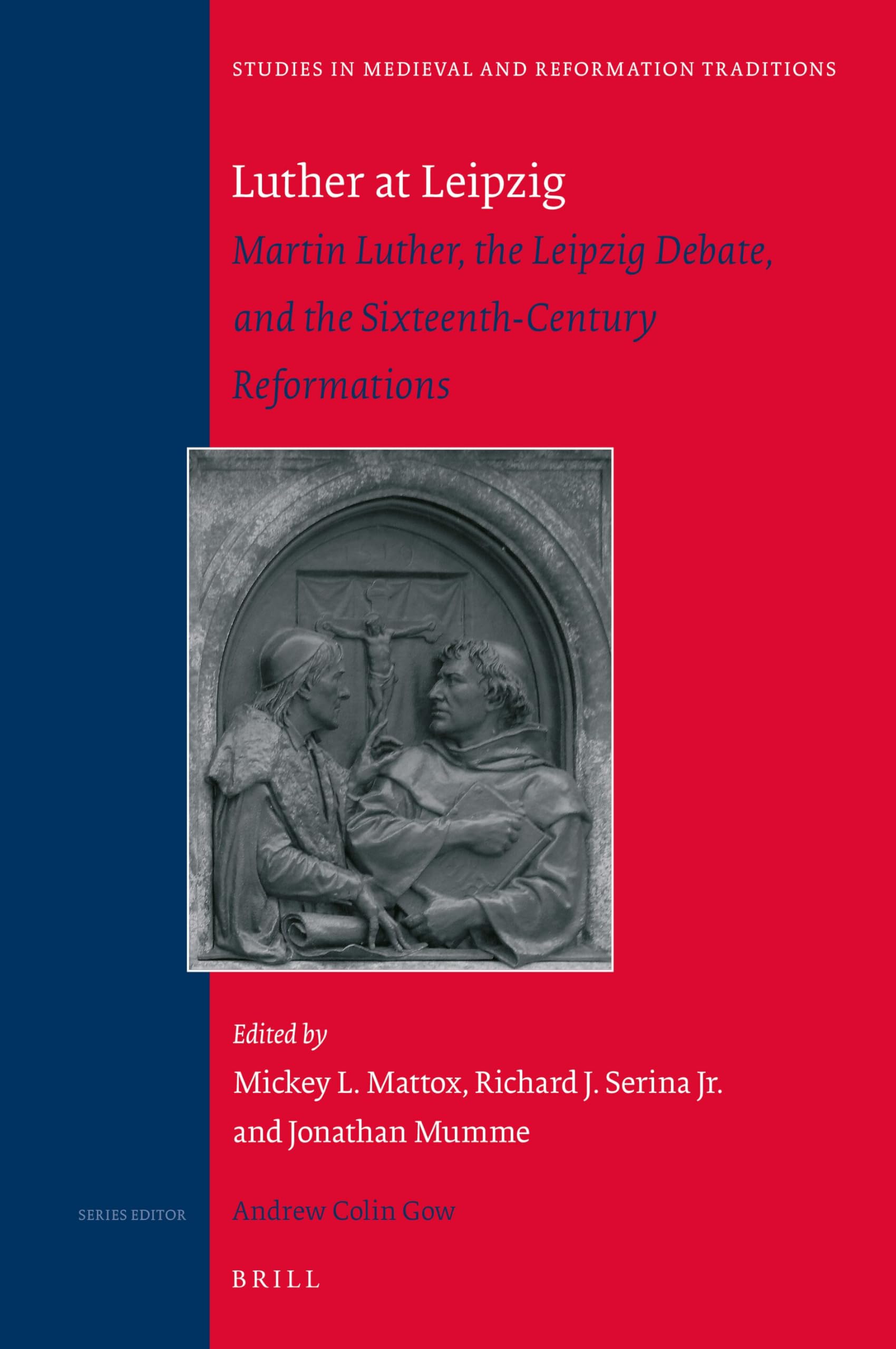 Luther at Leipzig: Martin Luther, the Leipzig Debate, and the Sixteenth-Century Reformations: 218 (Studies in Medieval and Reformation Traditions, 218)