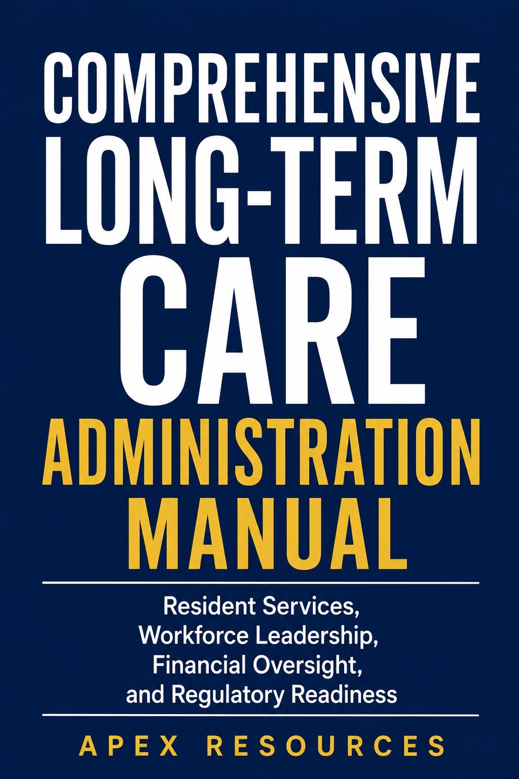 COMPREHENSIVE LONG-TERM CARE ADMINISTRATION MANUAL: Resident Services, Workforce Leadership, Financial Oversight, and Regulatory Readiness (English Edition)