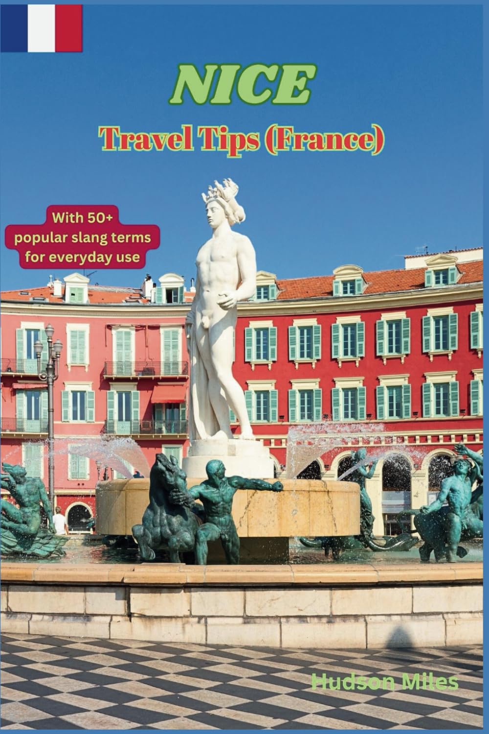 Nice Travel Tips (France): Discover the most up-to-date and amazing places to explore in Nice, along with current information and guides on when to ... to see. (Budget-Friendly Cities in Europe)