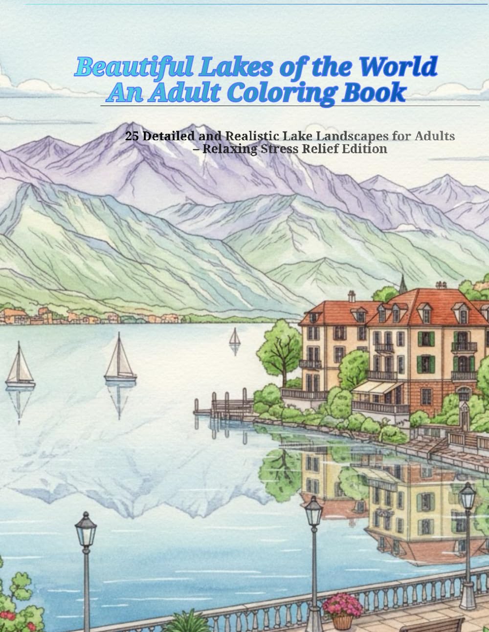 Beautiful Lakes of the World – An Adult Coloring Book: 25 Detailed and Relaxing Lake Landscapes
