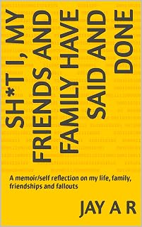 Sh*t I, my friends and family have said and done: A memoir/self reflection on my life, family, friendships and fallouts