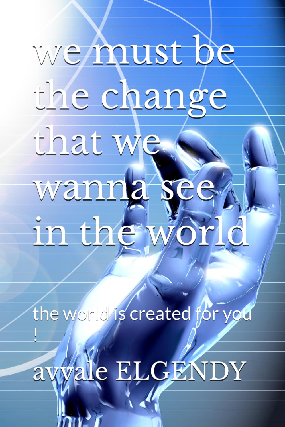 we must be the change that we wanna see in the world: the world is created for you !