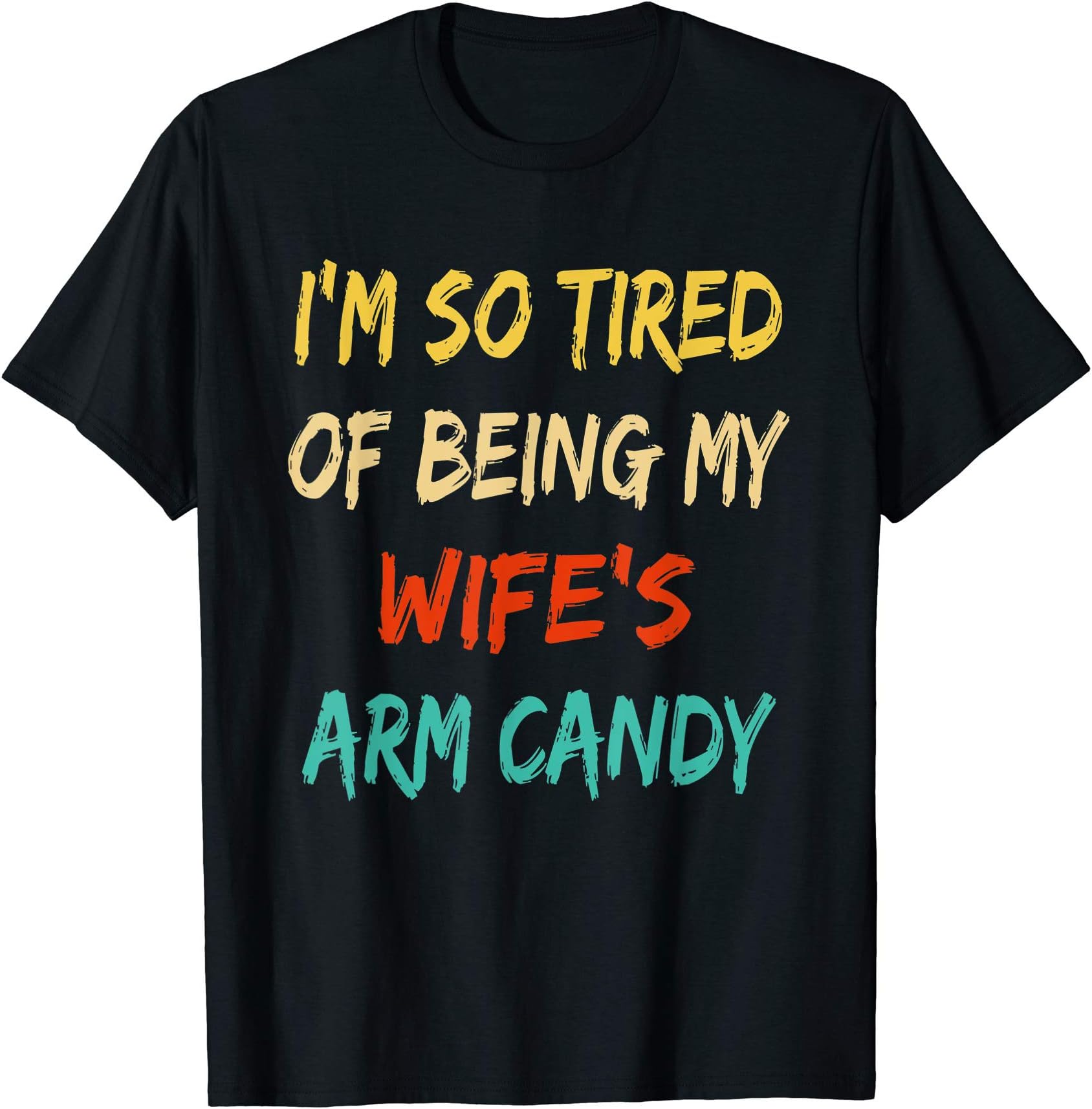 Mens I'm So Tired of Being My Wife's Arm Candy funny gift husband T-Shirt
