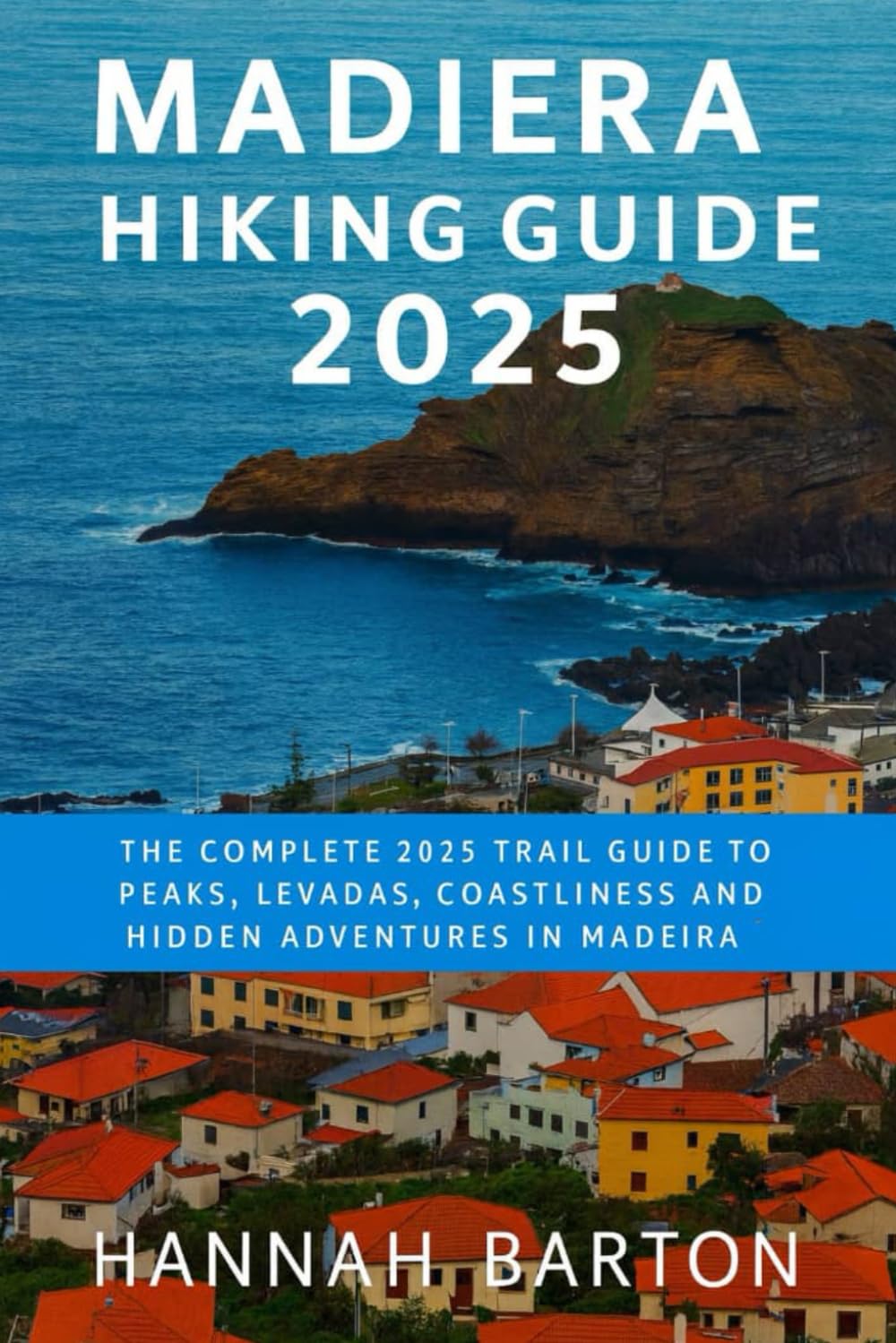 MADEIRA HIKING GUIDE 2025: The Complete 2025 Trail Guide to Peaks, Levadas, Coastlines and Hidden Adventures in Madeira: 77 (Epic Journeys: The Ultimate Travel Guide to Unforgettable Destinations.)