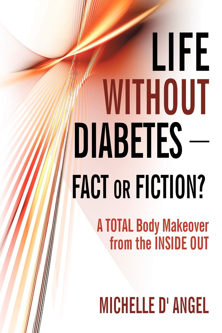 Life without Diabetes-Fact or Fiction?: A Total Body Makeover from the Inside Out