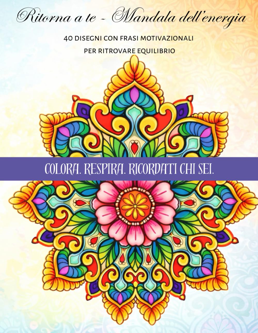 Ritorna a te - Mandala dell'energia: 40 disegni con frasi motivazionali per ritrovare equilibrio