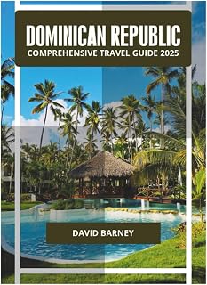 DOMINICAN REPUBLIC COMPREHENSIVE TRAVEL GUIDE 2025