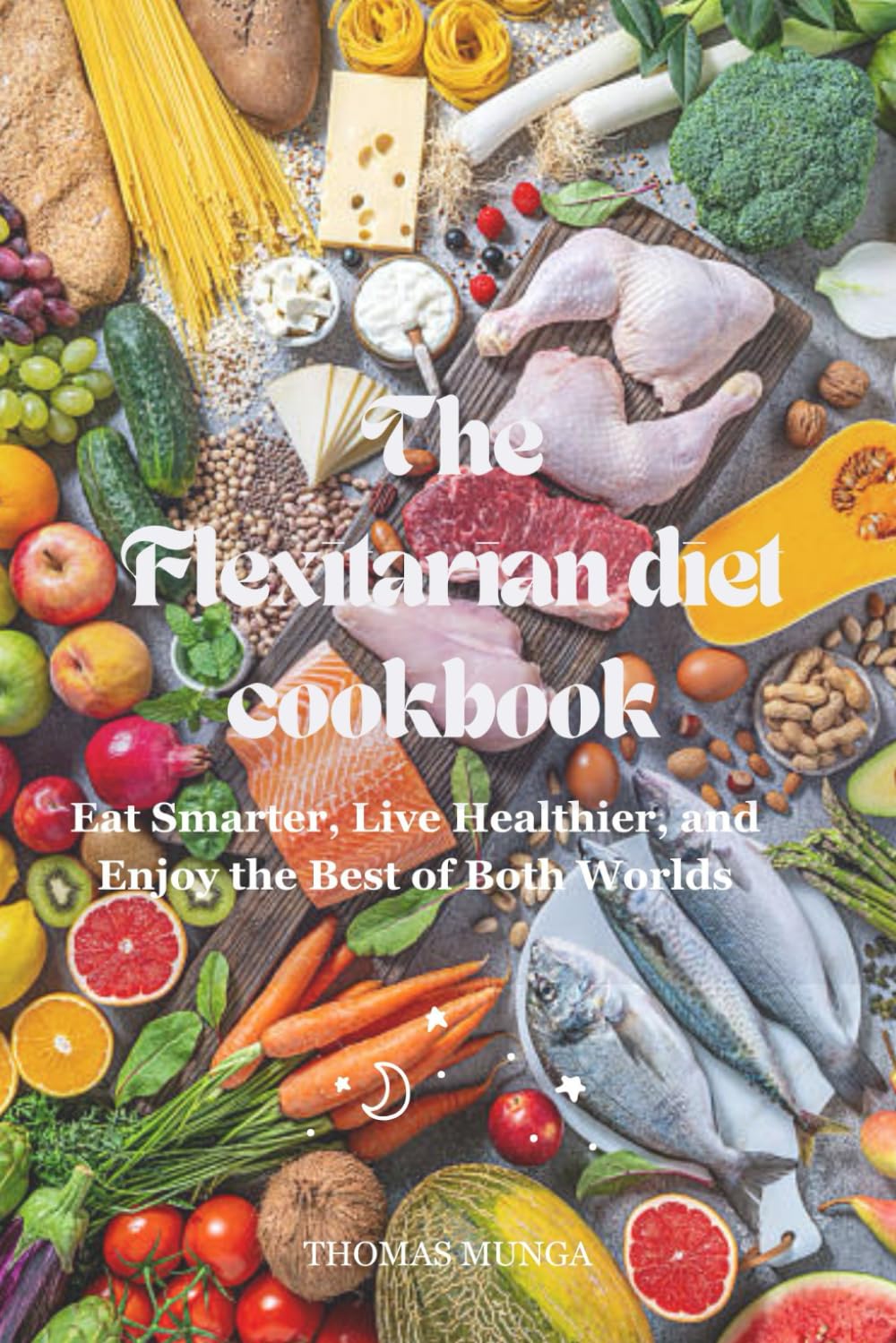 The Flexitarian Diet Cookbook: Eat Smarter, Live Healthier, and Enjoy the Best of Both Worlds