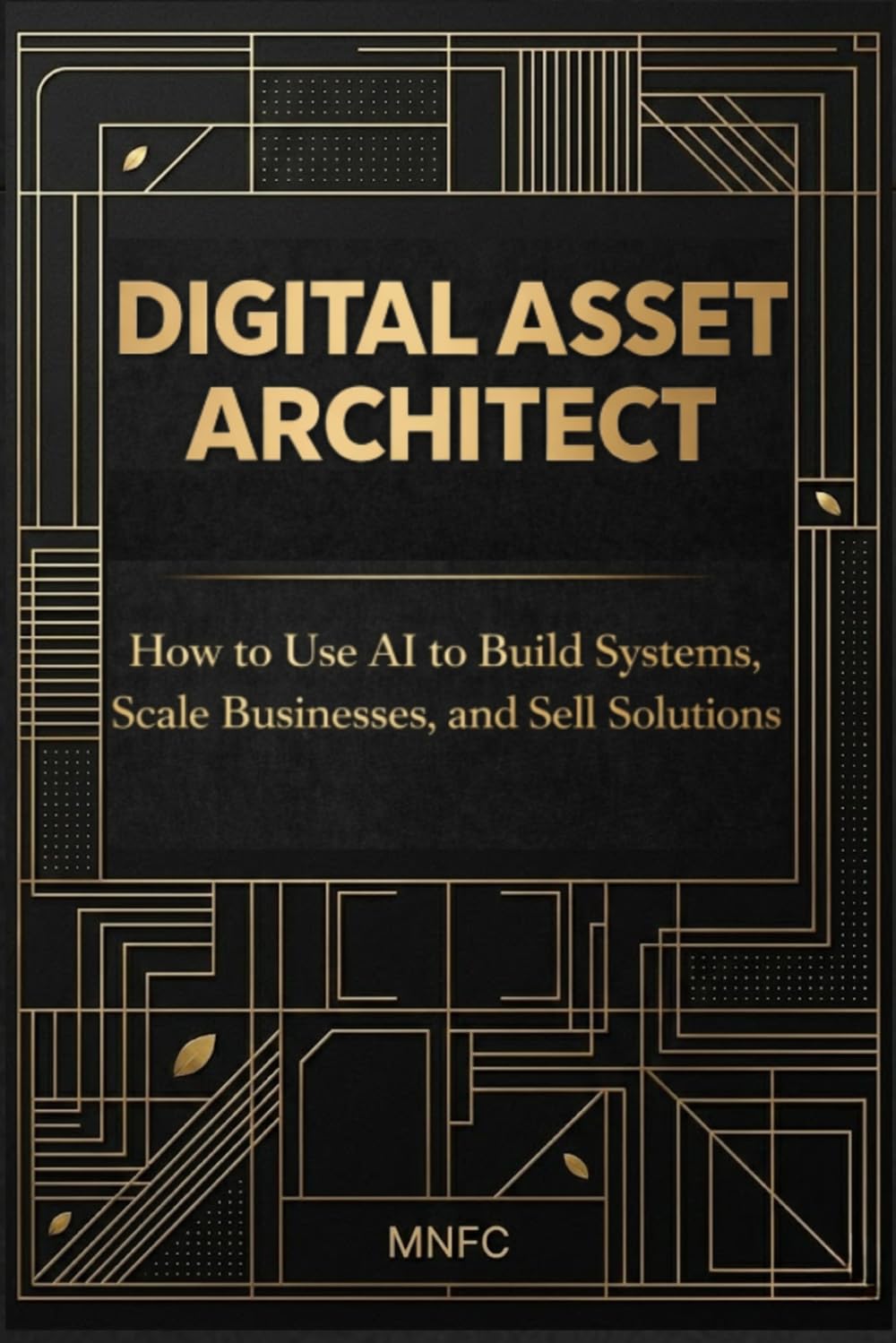 Digital Asset Architect: How to Use AI to Build Systems, Scale Businesses, and Sell Solutions