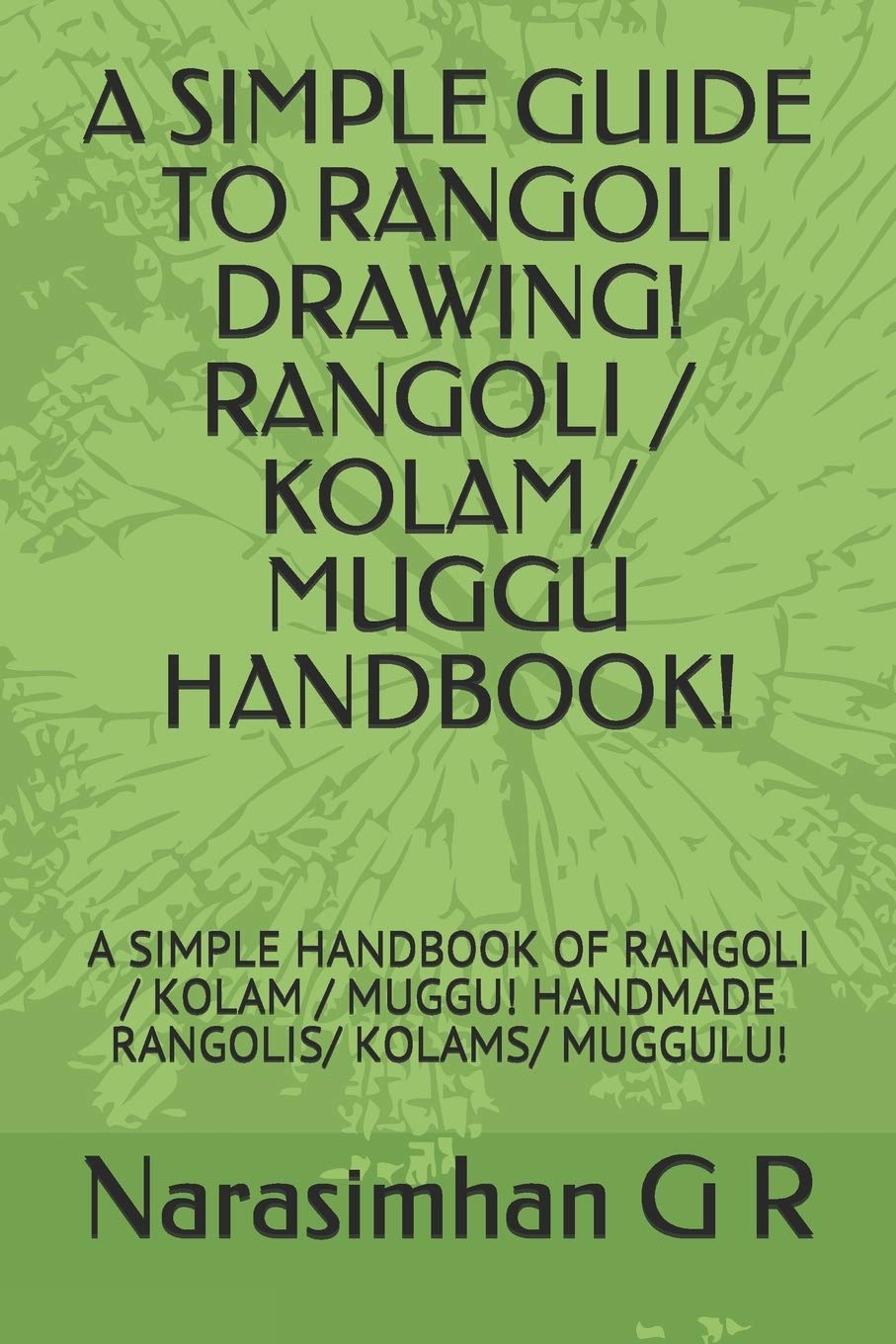 A SIMPLE GUIDE TO RANGOLI DRAWING! RANGOLI / KOLAM/ MUGGU HANDBOOK!: A SIMPLE HANDBOOK OF RANGOLI / KOLAM / MUGGU! HANDMADE RANGOLIS/ KOLAMS/ MUGGULU!: 1