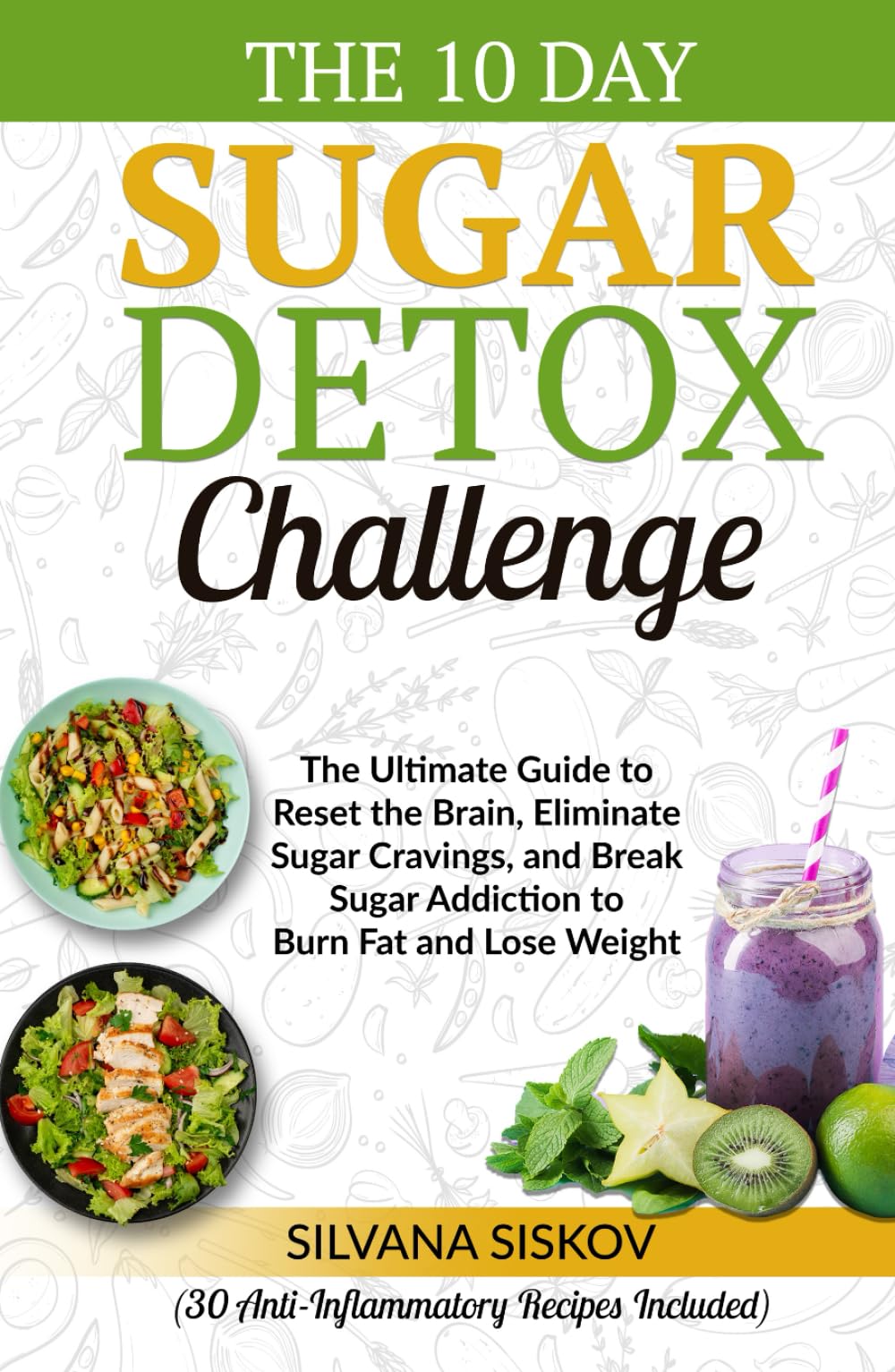 The 10 Day Sugar Detox Challenge: The Ultimate Guide to Reset the Brain, Eliminate Sugar Cravings, and Break Sugar Addiction to Burn Fat and Lose Weight (30 Anti-Inflammatory Recipes Included)