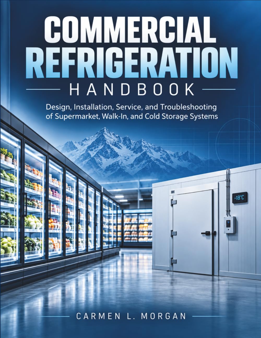 Commercial Refrigeration Handbook: Design, Installation, Service, and Troubleshooting of Supermarket, Walk-In, and Cold Storage Systems