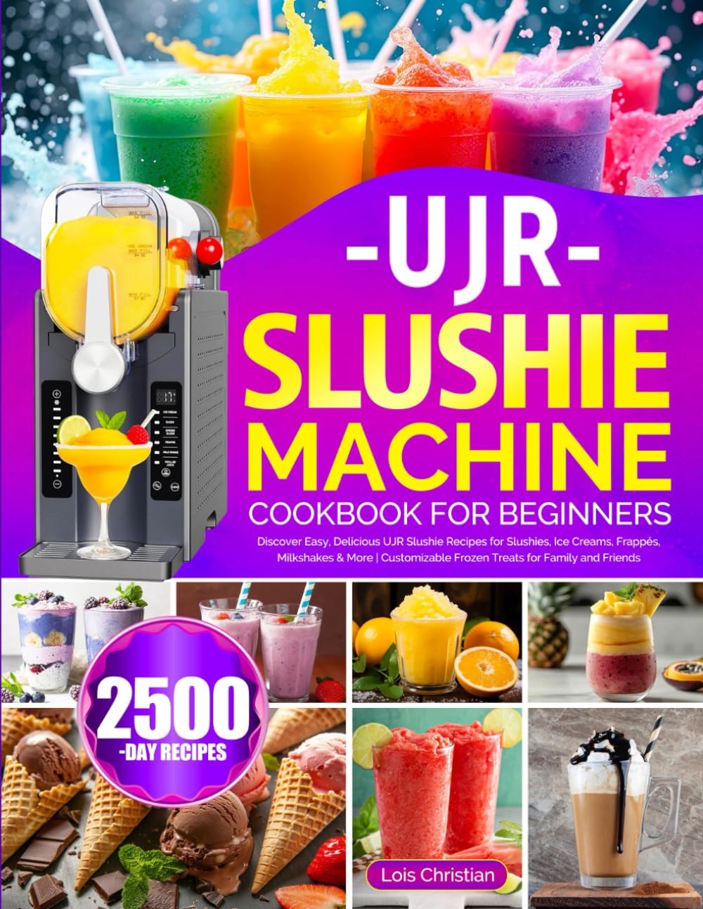 UJR Slushie Machine Cookbook for Beginners: Discover Easy, Delicious UJR Slushie Recipes for Slushies, Ice Creams, Frappés, Milkshakes & More | Customizable Frozen Treats for Family and Friends