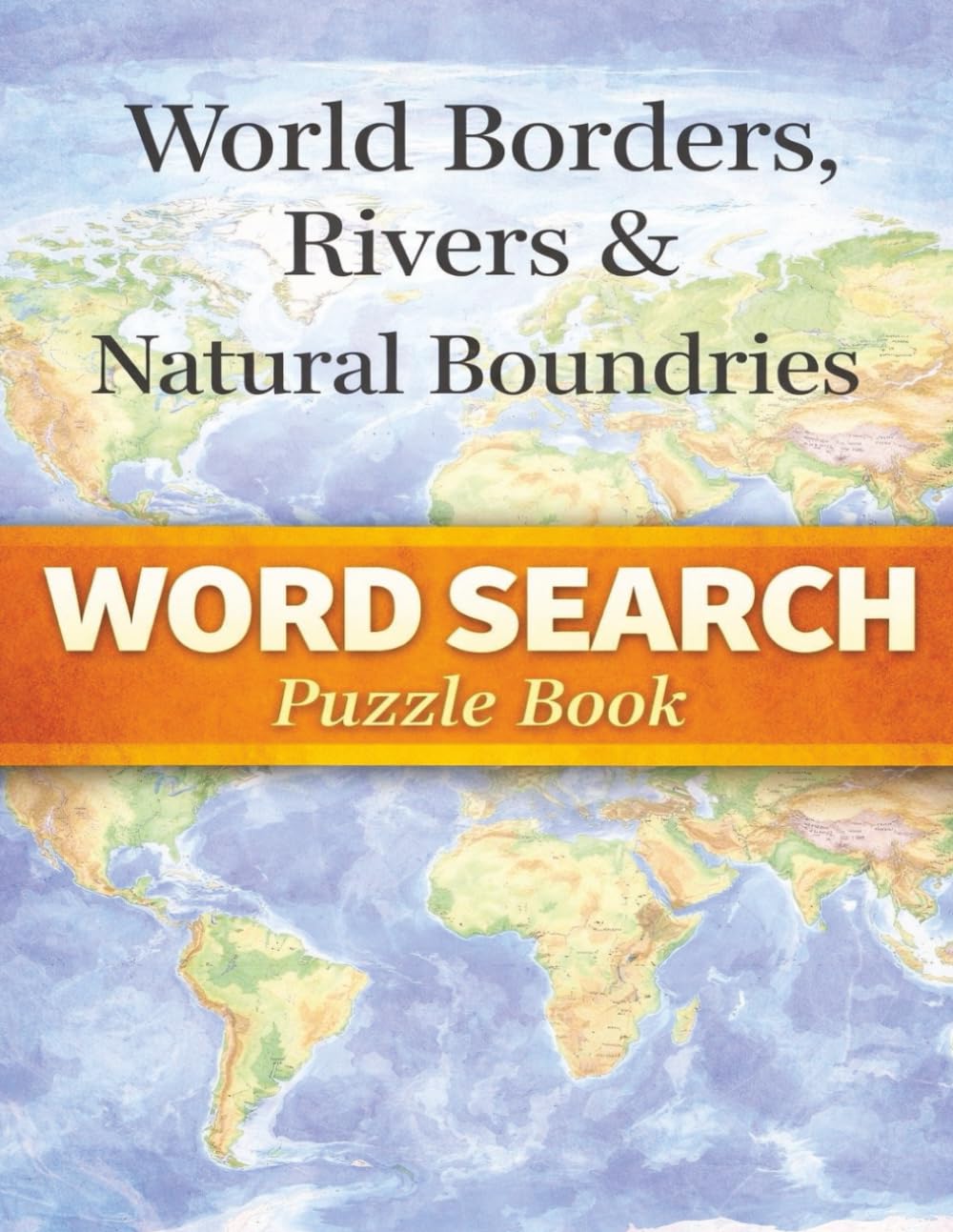 World Borders, Rivers & Natural Boundaries: Rivers, Mountains, Deserts & Geographical Divides That Shape Nations - A Word Search Puzzle Book (Travel & Discovery)