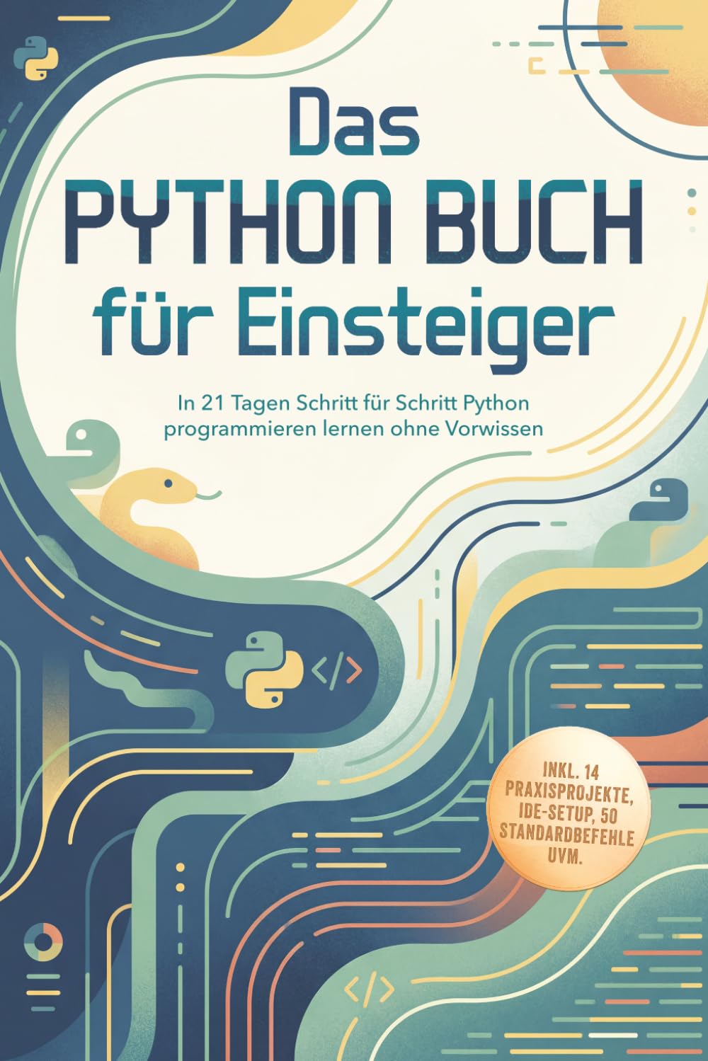 Das Python Buch für Einsteiger: In 21 Tagen Schritt für Schritt Python programmieren lernen ohne Vorwissen – inkl. 14 Praxisprojekte, IDE-Setup, 50 Standardbefehle uvm.