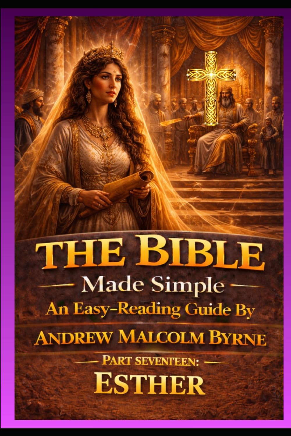 The Bible Made Simple An Easy-Reading Guide: Part Seventeen: Esther (The Bible Made Simple An Easy-Reading Guide By Andrew Malcolm Byrne)