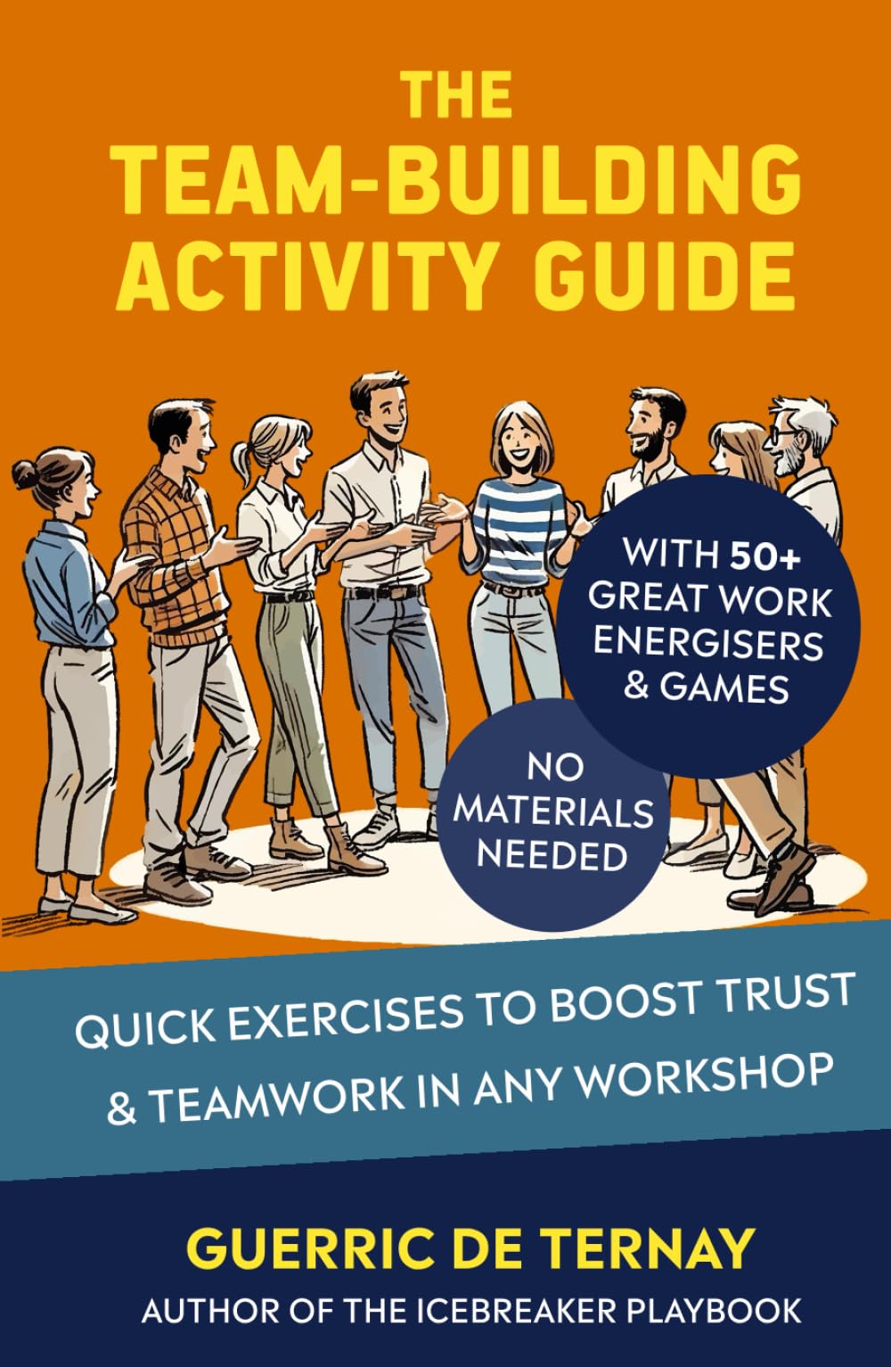 The Team-Building Activity Guide: Quick Exercises to Boost Trust & Teamwork in Any Workshop (with 50+ Great Work Energisers & Games - No Materials Needed)