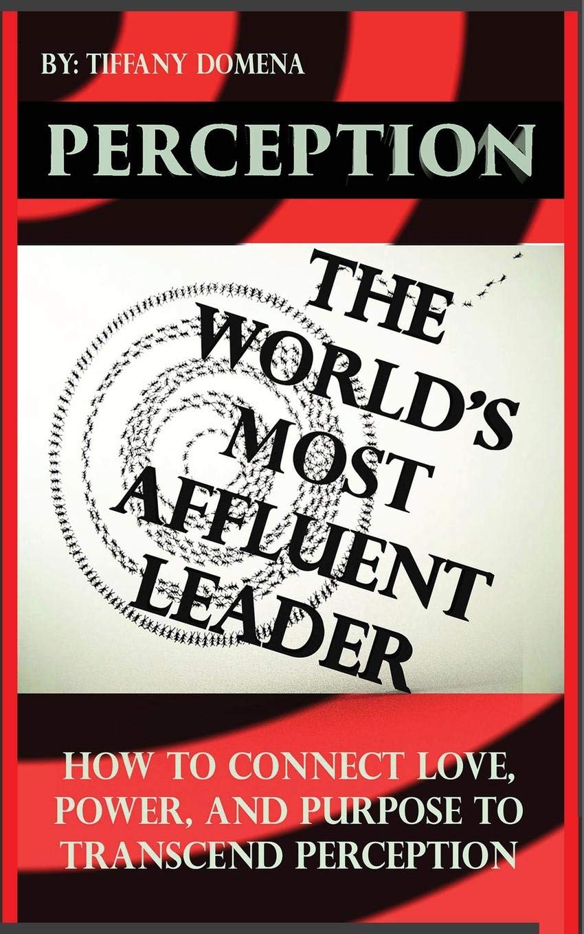 PERCEPTION THE WORLD'S MOST AFFLUENT LEADER: CONNECT LOVE, POWER, AND PURPOSE TO TRANSCEND PERCEPTION