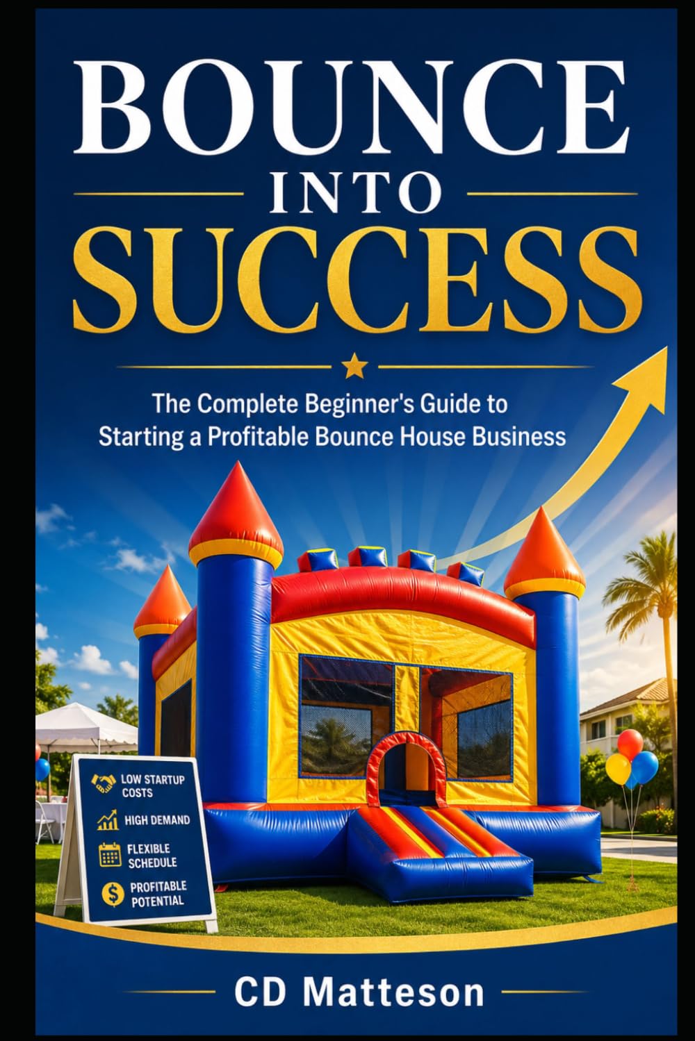 Bounce Into Success: The Complete Beginner's Guide to Starting a Profitable Bounce House Business