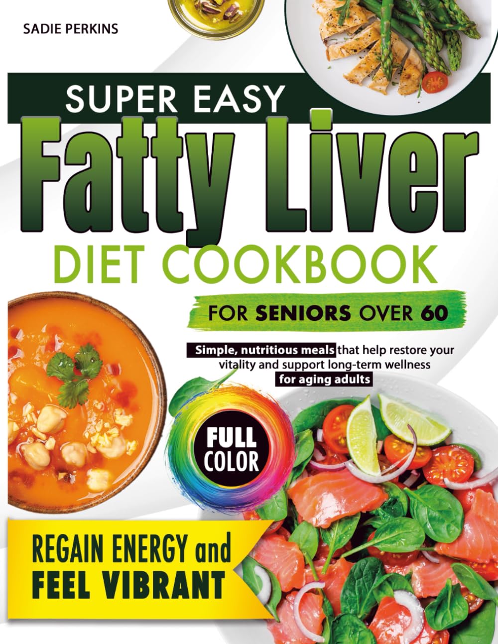 SUPER EASY HEALTHY FATTY LIVER DIET COOKBOOK FOR SENIORS OVER 60: Simple, Nutritious Meals That Help Restore Your Vitality and Support Long-Term Wellness for Aging Adult