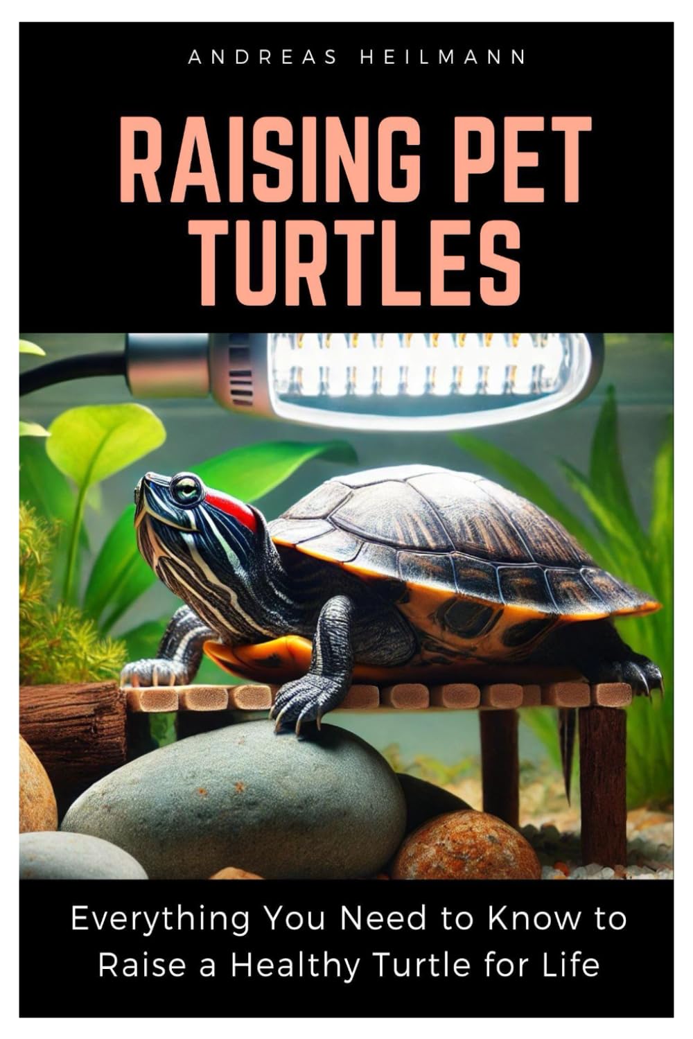 Raising Pet Turtles: Everything You Need to Know to Raise a Healthy Turtle for Life