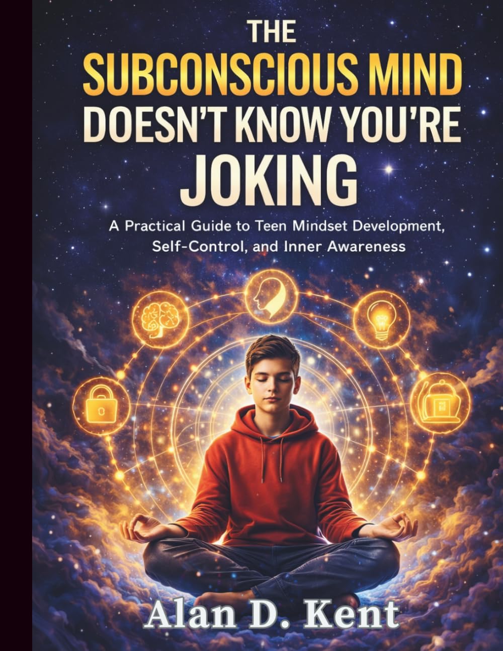 The Subconscious Mind Doesn’t Know You’re Joking: A Practical Guide to Teen Mindset Development, Self-Control, and Inner Awareness: 5 (Eseential Life ... Skills Guides for Modern Kids and Teens)