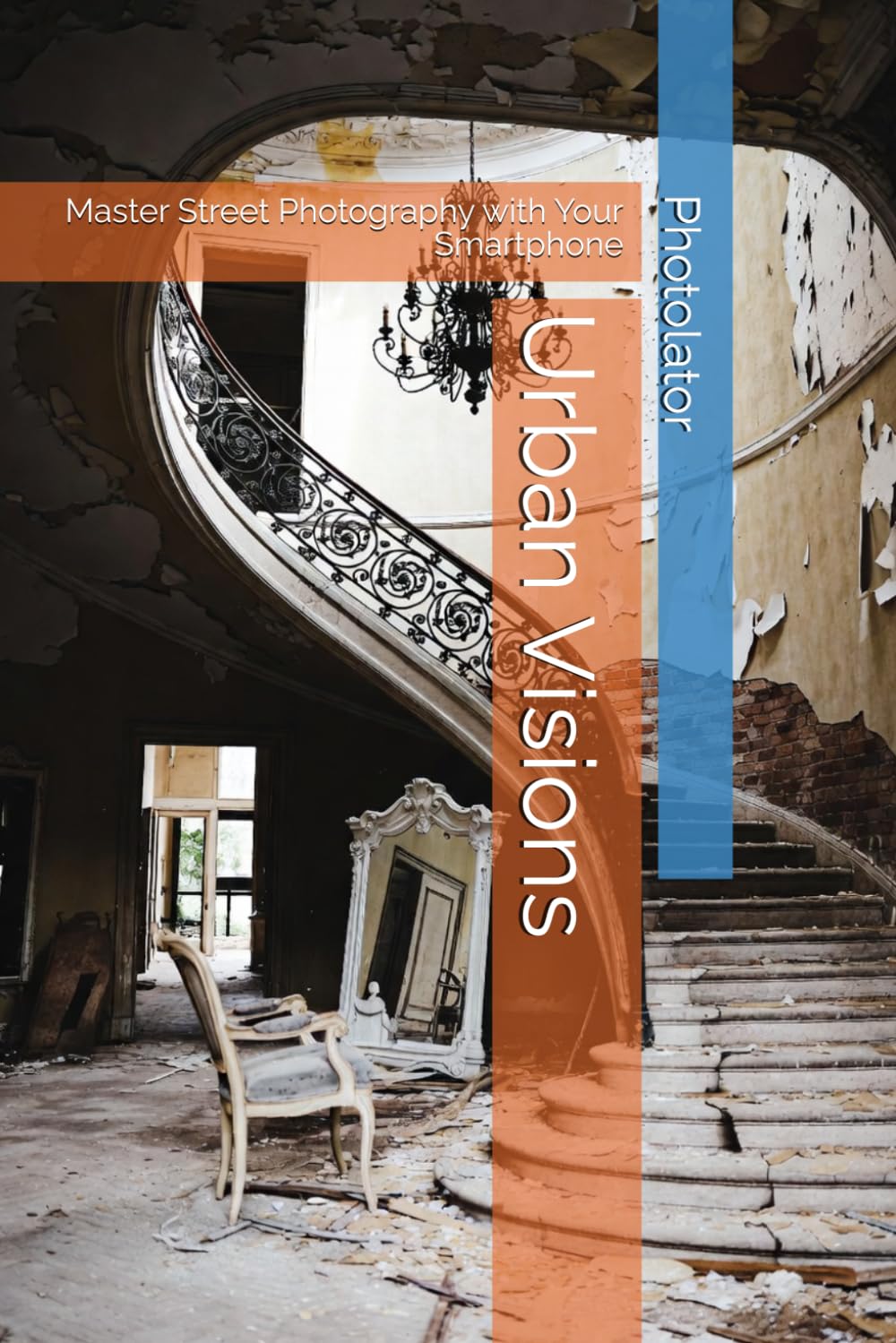 Urban Visions: Master Street Photography with Your Smartphone (Photography Guide)