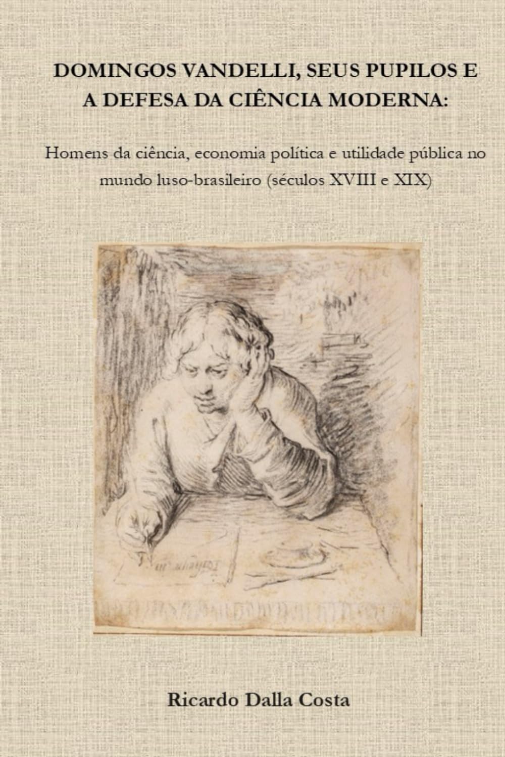 Domingos Vandelli, seus pupilos e a defesa da ciência moderna: Homens da ciência, economia política e utilidade pública no mundo luso-brasileiro (séculos XVIII e XIX)