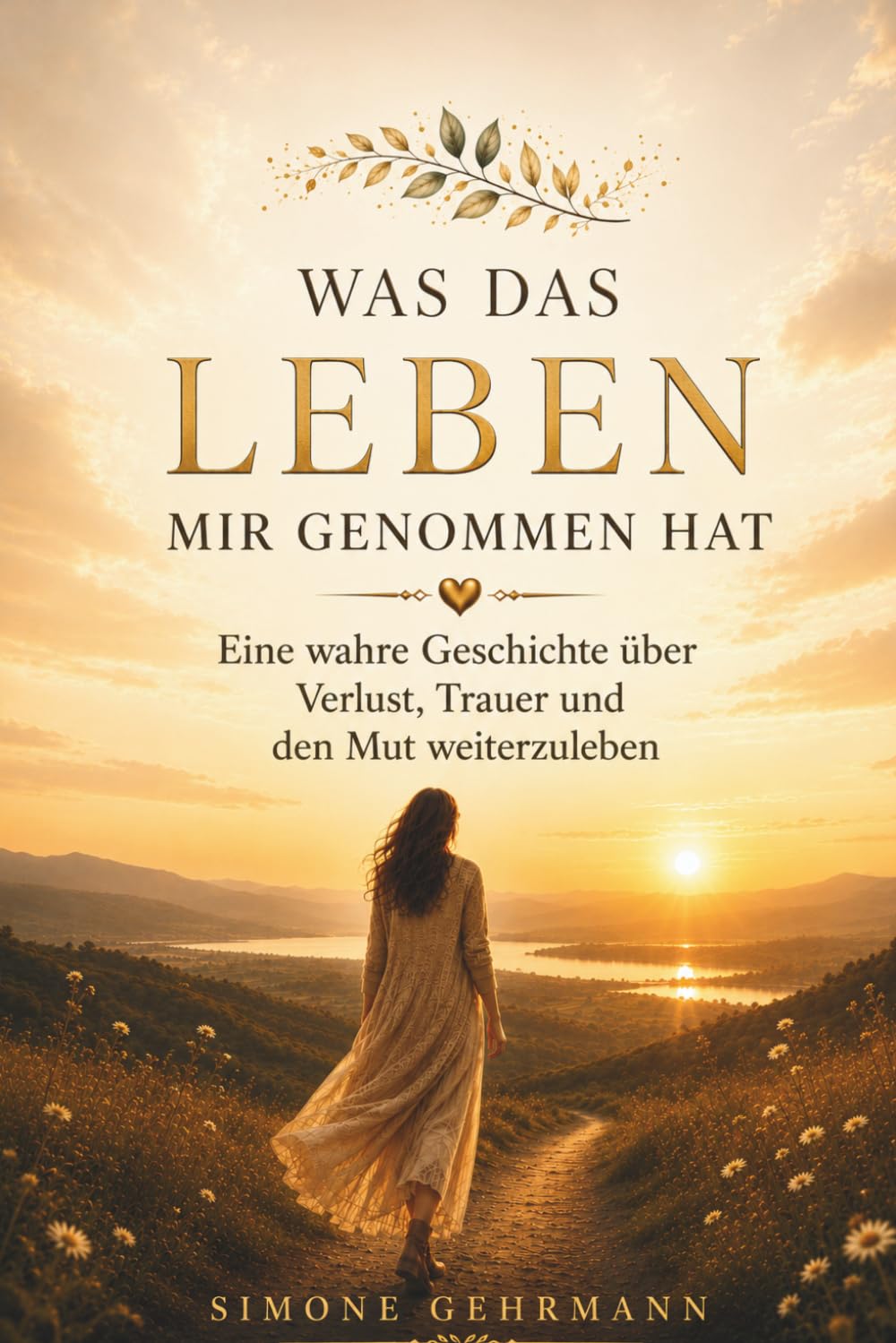 Was das Leben mir nahm: Eine wahre Geschichte über Verlust, Trauer und den Mut weiterzuleben.