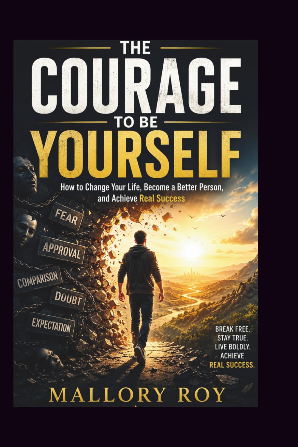 The Courage to Be Yourself: How to Change Your Life, Become Better Person and Achieve Real Success